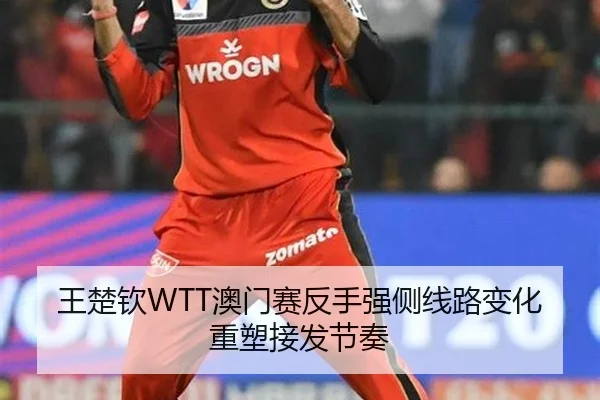 王楚钦WTT澳门赛反手强侧线路变化重塑接发节奏